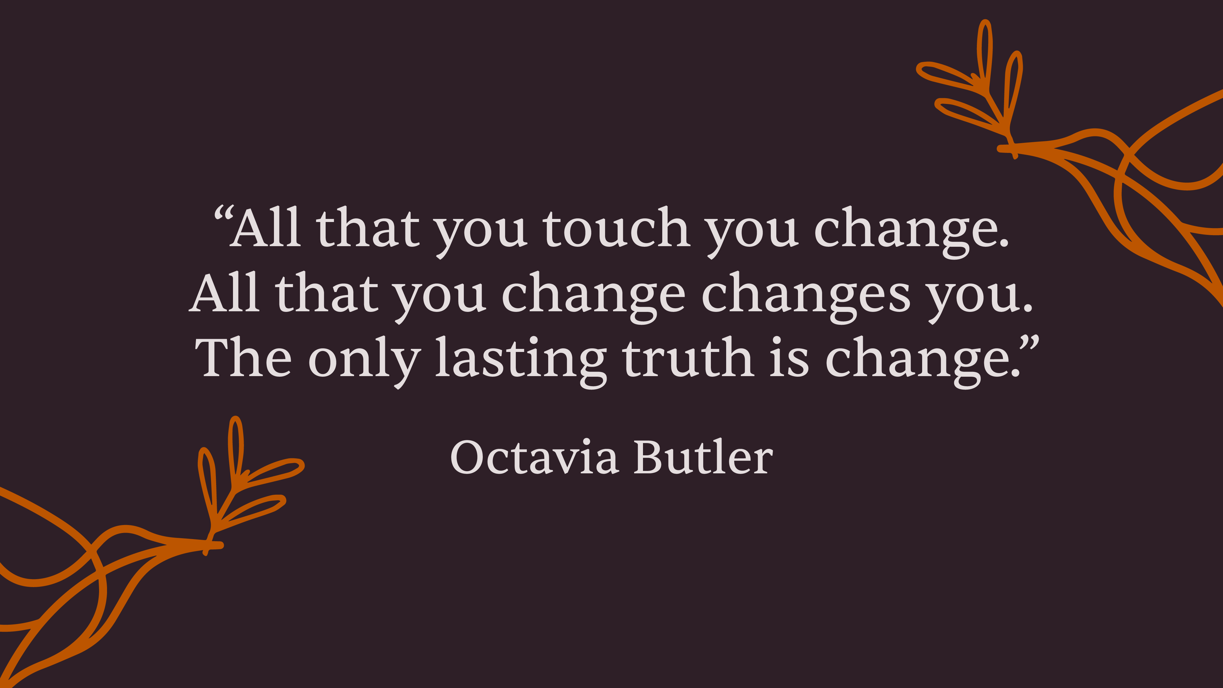 Octavia Butler Cita Todo lo que tocas lo cambias. Todo lo que cambias te cambia. La única verdad duradera es el cambio