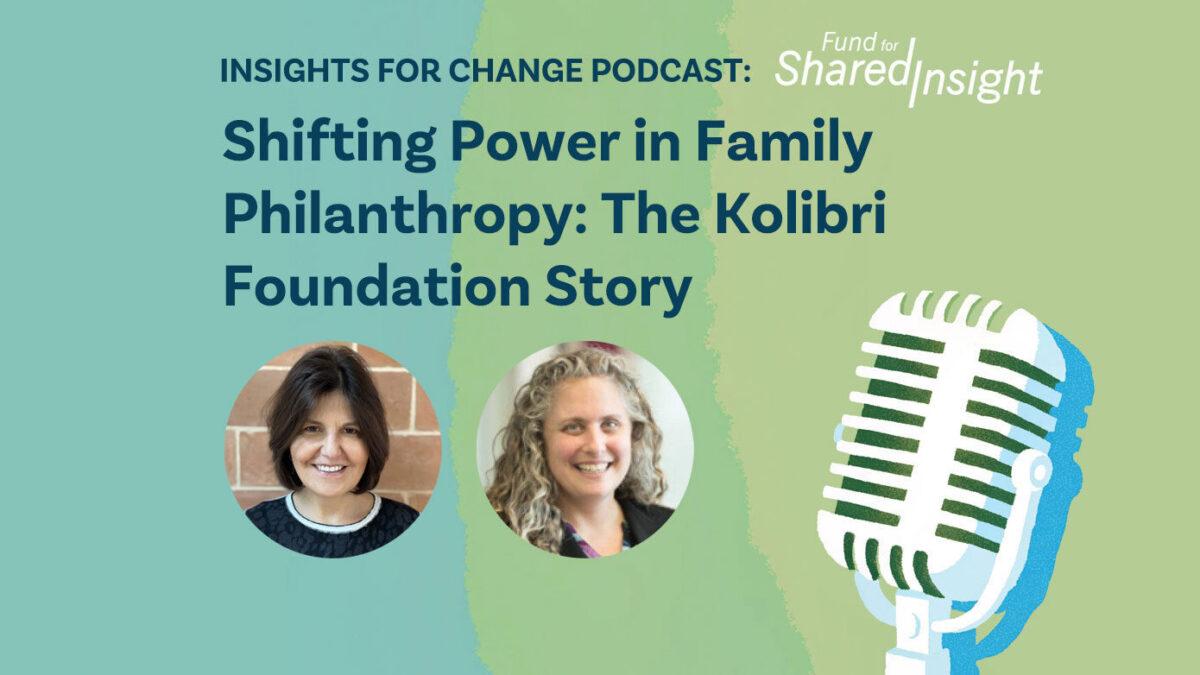 Podcast promo graphic for Insights for Change Podcast: Shifting Power in Family Philanthropy: The Kolibri Foundation Story from Fund for Shared Insight, featuring headshots of Eileen Farbman and Molly Schultz Hafid, smiling.